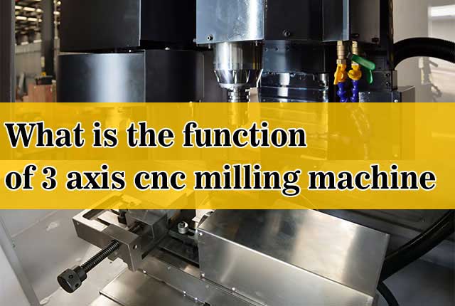 What is the function of 3 axis cnc milling machine?